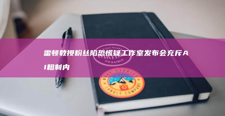 雷顿教授粉丝陷恐慌-疑工作室发布会充斥AI粗制内容 (雷顿教授粉丝有多少)