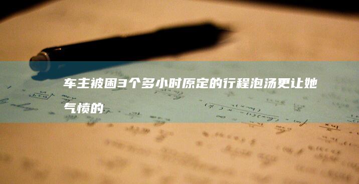 车主被困3个多小时!原定的行程泡汤!更让她气愤的是……-怎么都拔不下来-充电枪卡死 (车主被困3个)