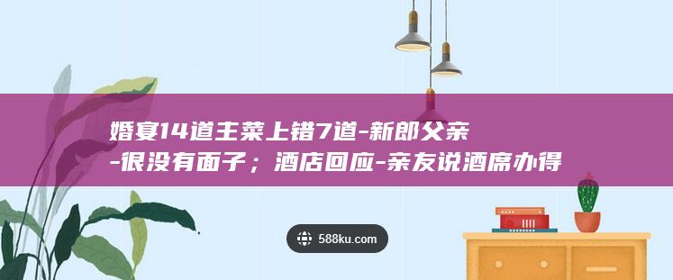 婚宴14道主菜上错7道新郎父亲很没有面子酒店回